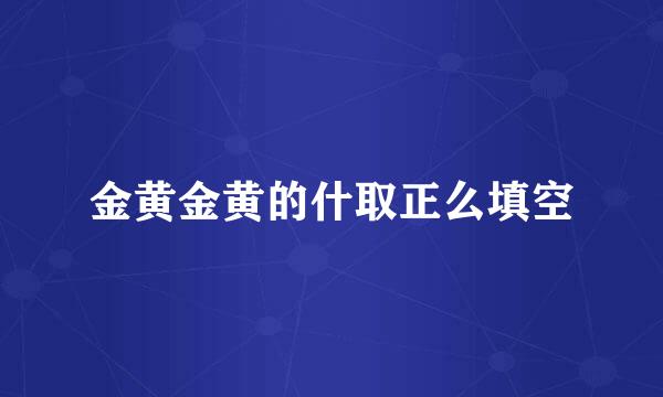 金黄金黄的什取正么填空