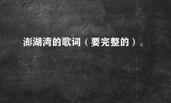 澎湖湾的歌词（要完整的）。