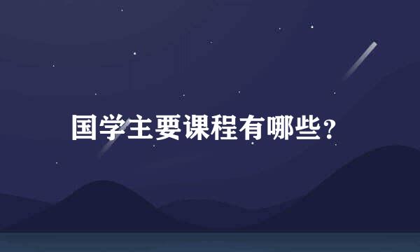 国学主要课程有哪些？