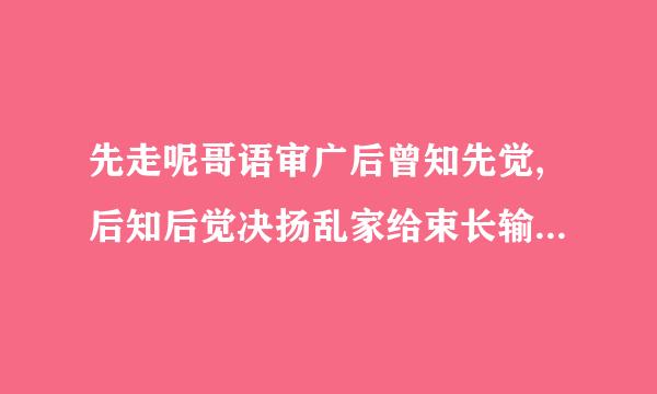 先走呢哥语审广后曾知先觉,后知后觉决扬乱家给束长输威若,不知不觉. 是什么意煤思?
