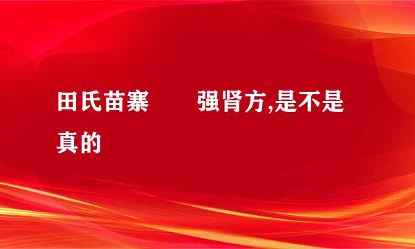 田氏苗寨  强肾方,是不是真的