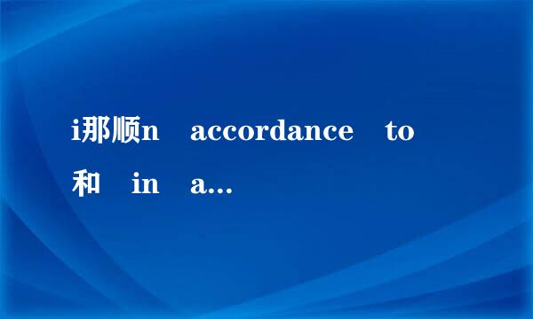 i那顺n accordance to 和 in accordance with 有什么区别