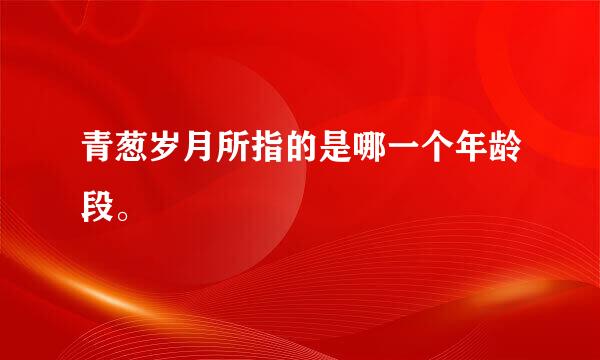 青葱岁月所指的是哪一个年龄段。
