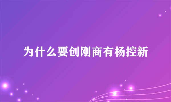 为什么要创刚商有杨控新