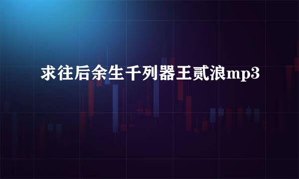 求往后余生千列器王贰浪mp3