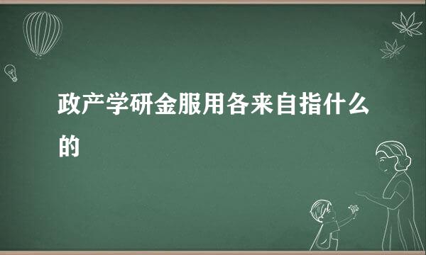 政产学研金服用各来自指什么的