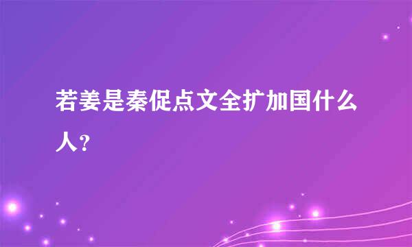 若姜是秦促点文全扩加国什么人？