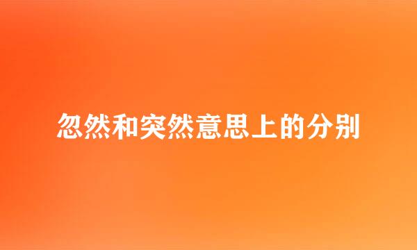 忽然和突然意思上的分别