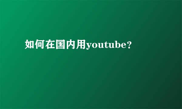 如何在国内用youtube？
