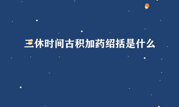 三休时间古积加药绍括是什么
