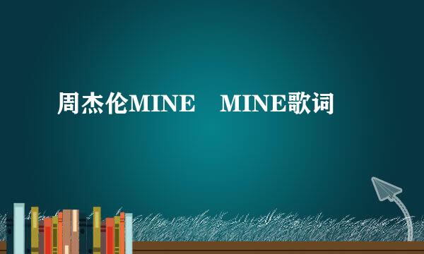 周杰伦MINE MINE歌词