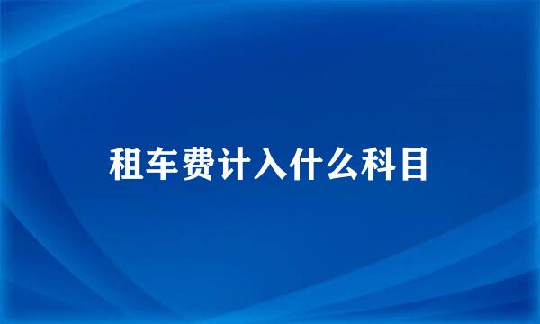 租车费计入什么科目