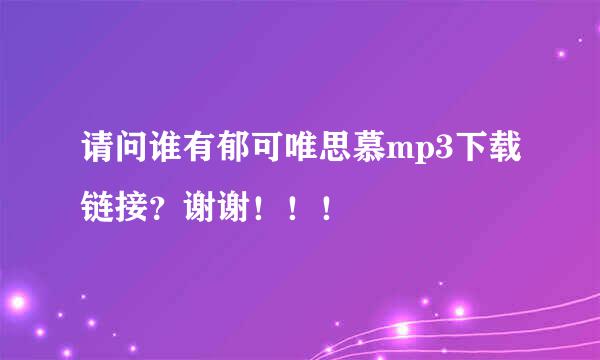 请问谁有郁可唯思慕mp3下载链接？谢谢！！！