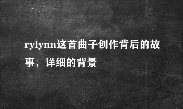 rylynn这首曲子创作背后的故事，详细的背景
