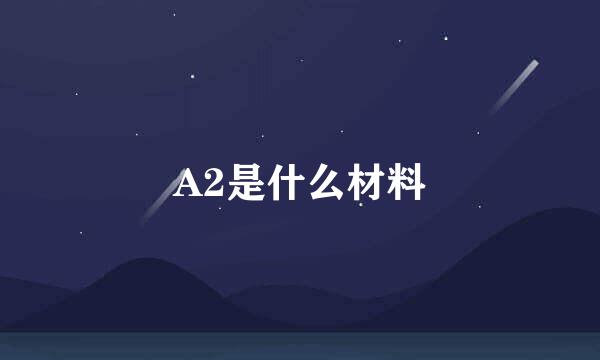A2是什么材料