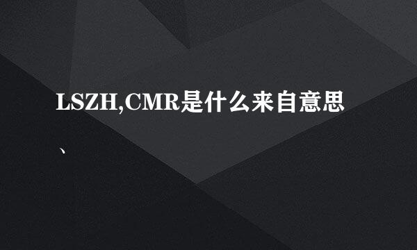 LSZH,CMR是什么来自意思、