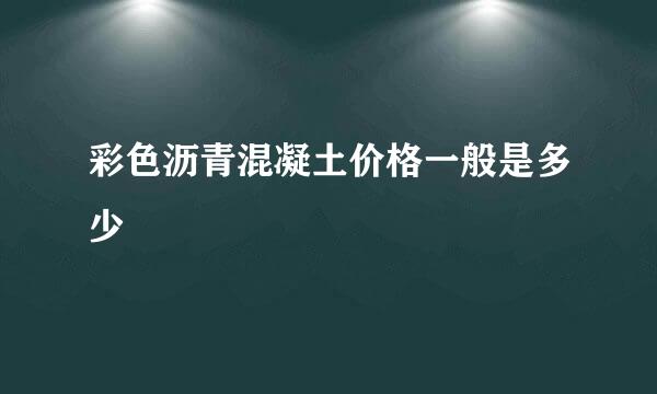 彩色沥青混凝土价格一般是多少