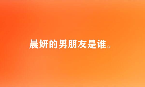 晨妍的男朋友是谁。
