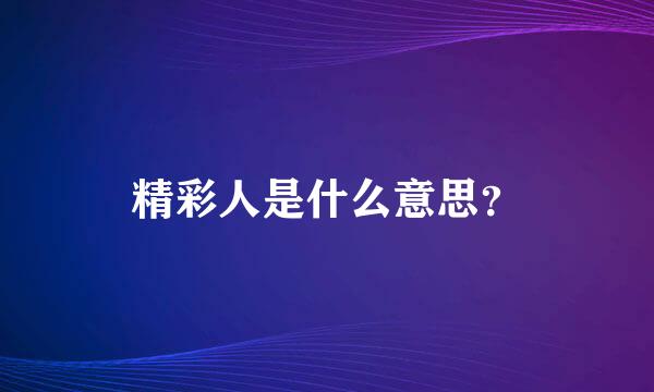 精彩人是什么意思？