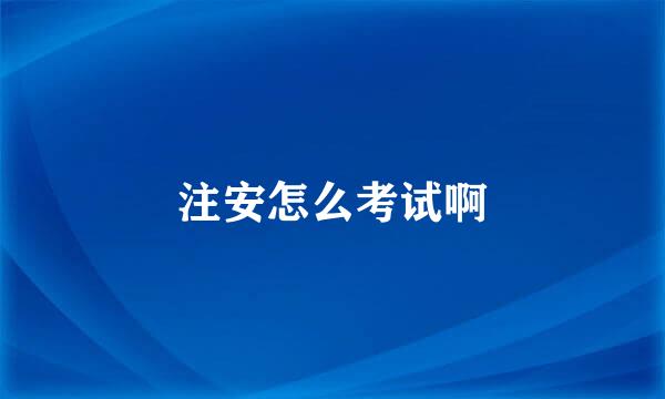 注安怎么考试啊