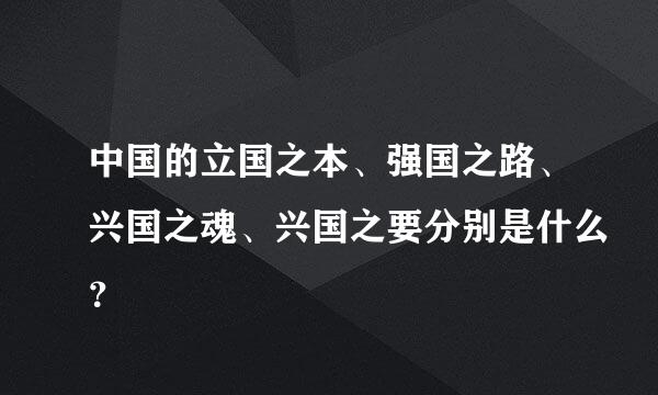 中国的立国之本、强国之路、兴国之魂、兴国之要分别是什么？