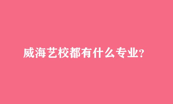 威海艺校都有什么专业？