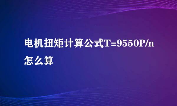 电机扭矩计算公式T=9550P/n怎么算