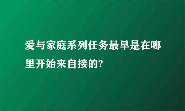 爱与家庭系列任务最早是在哪里开始来自接的?