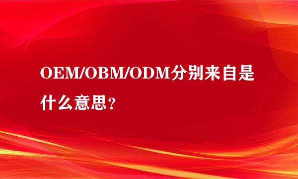 OEM/OBM/ODM分别来自是什么意思？