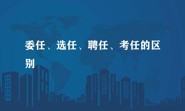委任、选任、聘任、考任的区别