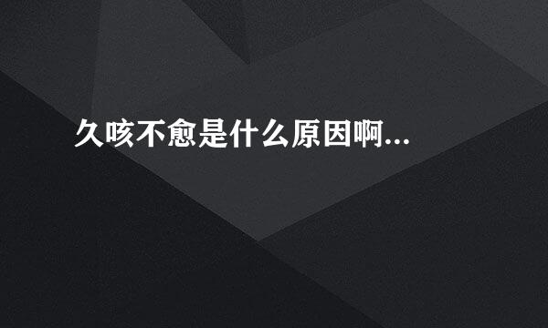 久咳不愈是什么原因啊...