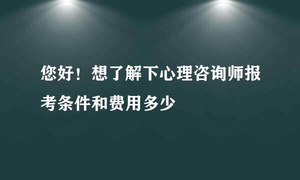 您好！想了解下心理咨询师报考条件和费用多少