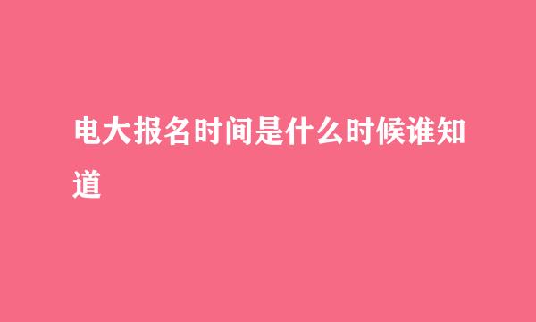 电大报名时间是什么时候谁知道