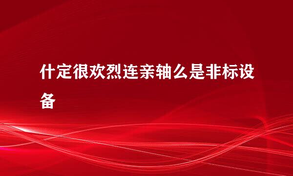 什定很欢烈连亲轴么是非标设备