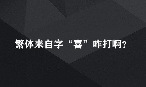 繁体来自字“喜”咋打啊？