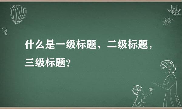 什么是一级标题，二级标题，三级标题？