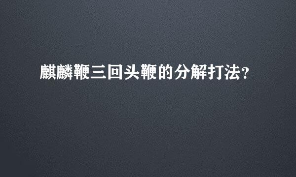 麒麟鞭三回头鞭的分解打法？