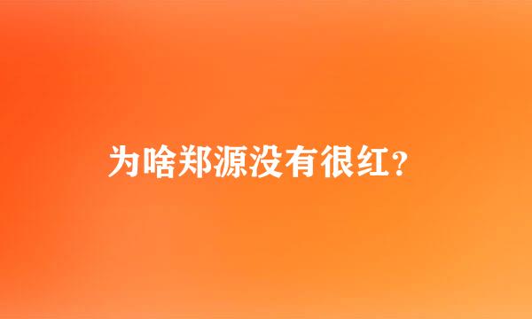 为啥郑源没有很红？