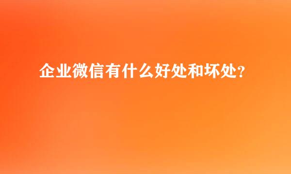 企业微信有什么好处和坏处？