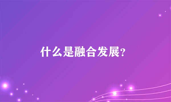 什么是融合发展？