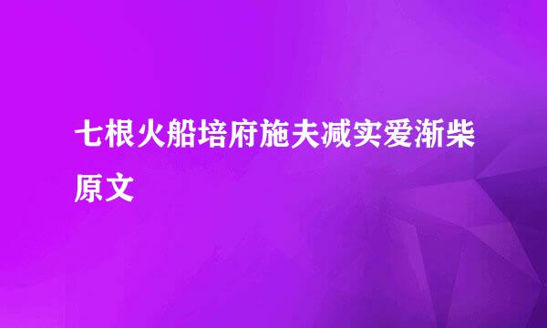 七根火船培府施夫减实爱渐柴原文