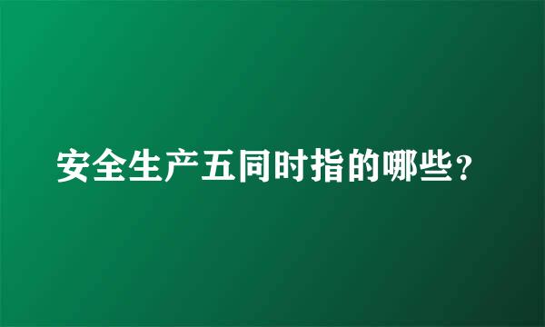 安全生产五同时指的哪些？