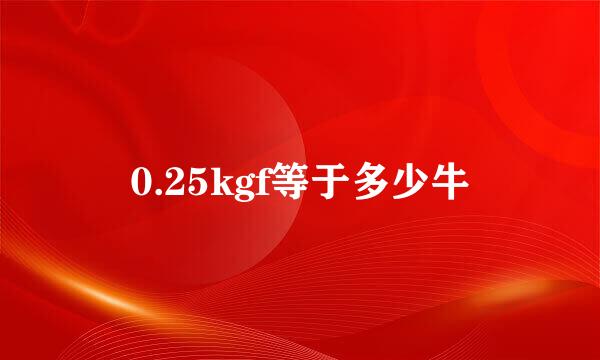 0.25kgf等于多少牛