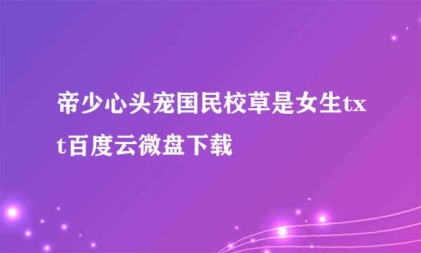 帝少心头宠国民校草是女生txt百度云微盘下载