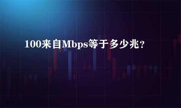 100来自Mbps等于多少兆？