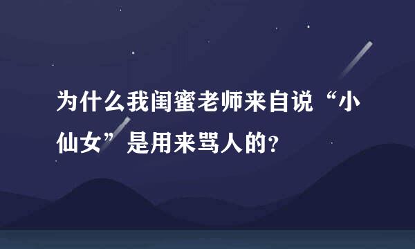 为什么我闺蜜老师来自说“小仙女”是用来骂人的？