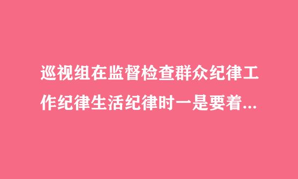 巡视组在监督检查群众纪律工作纪律生活纪律时一是要着重了解落实来自哪方面存在的？