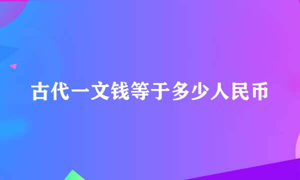 古代一文钱等于多少人民币