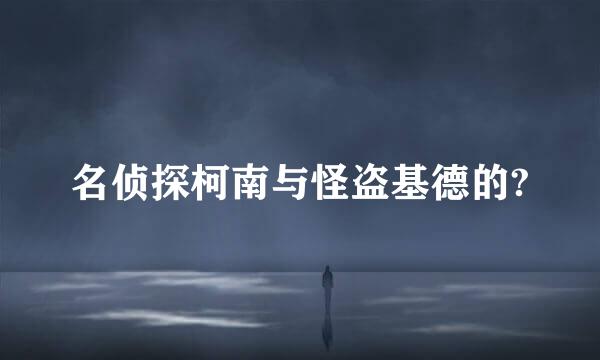 名侦探柯南与怪盗基德的?