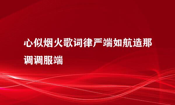 心似烟火歌词律严端如航造那调调服端